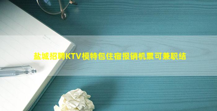 盐城招聘KTV模特包住宿报销机票可兼职结